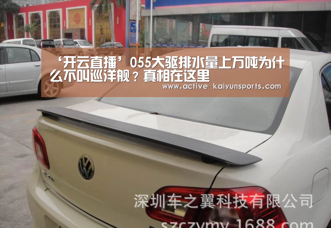 ‘开云直播’055大驱排水量上万吨为什么不叫巡洋舰?真相在这里(图3) 开云体育数据