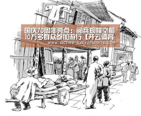 国庆70周年亮点:阅兵规模空前10万多群众参加游行【开云体育数据】(图2) 开云体育官网
