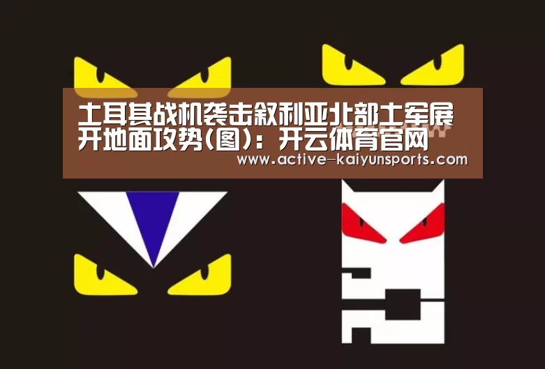 土耳其战机袭击叙利亚北部土军展开地面攻势(图):开云体育官网(图1) 开云体育官网