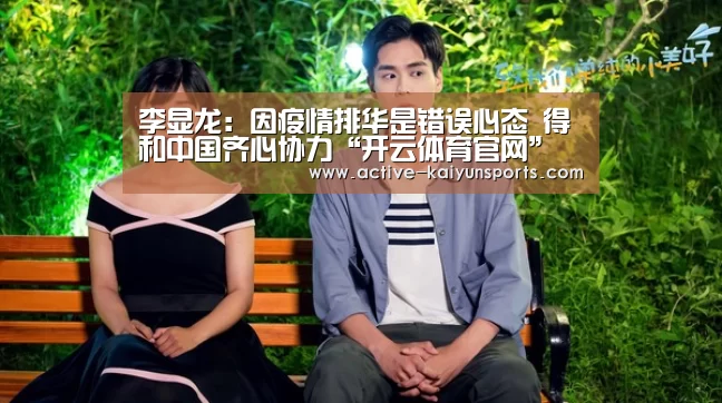 李显龙:因疫情排华是错误心态 得和中国齐心协力“开云体育官网”(图2) 开云体育高清直播