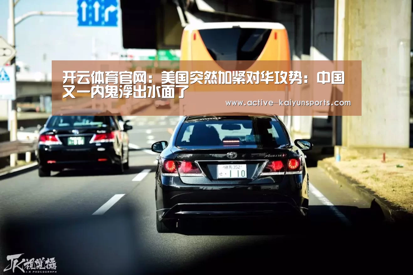 开云体育官网:美国突然加紧对华攻势:中国又一内鬼浮出水面了(图3) 开云体育高清直播