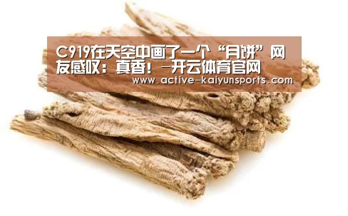 C919在天空中画了一个“月饼”网友感叹:真香!-开云体育官网(图3) 开云体育官网